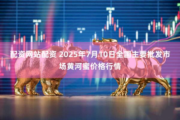 配资网站配资 2025年7月10日全国主要批发市场黄河蜜价格行情